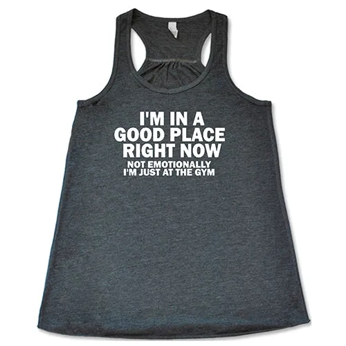 I'm In A Good Place Right Now, Not Emotionally Just At The Gym Shirt