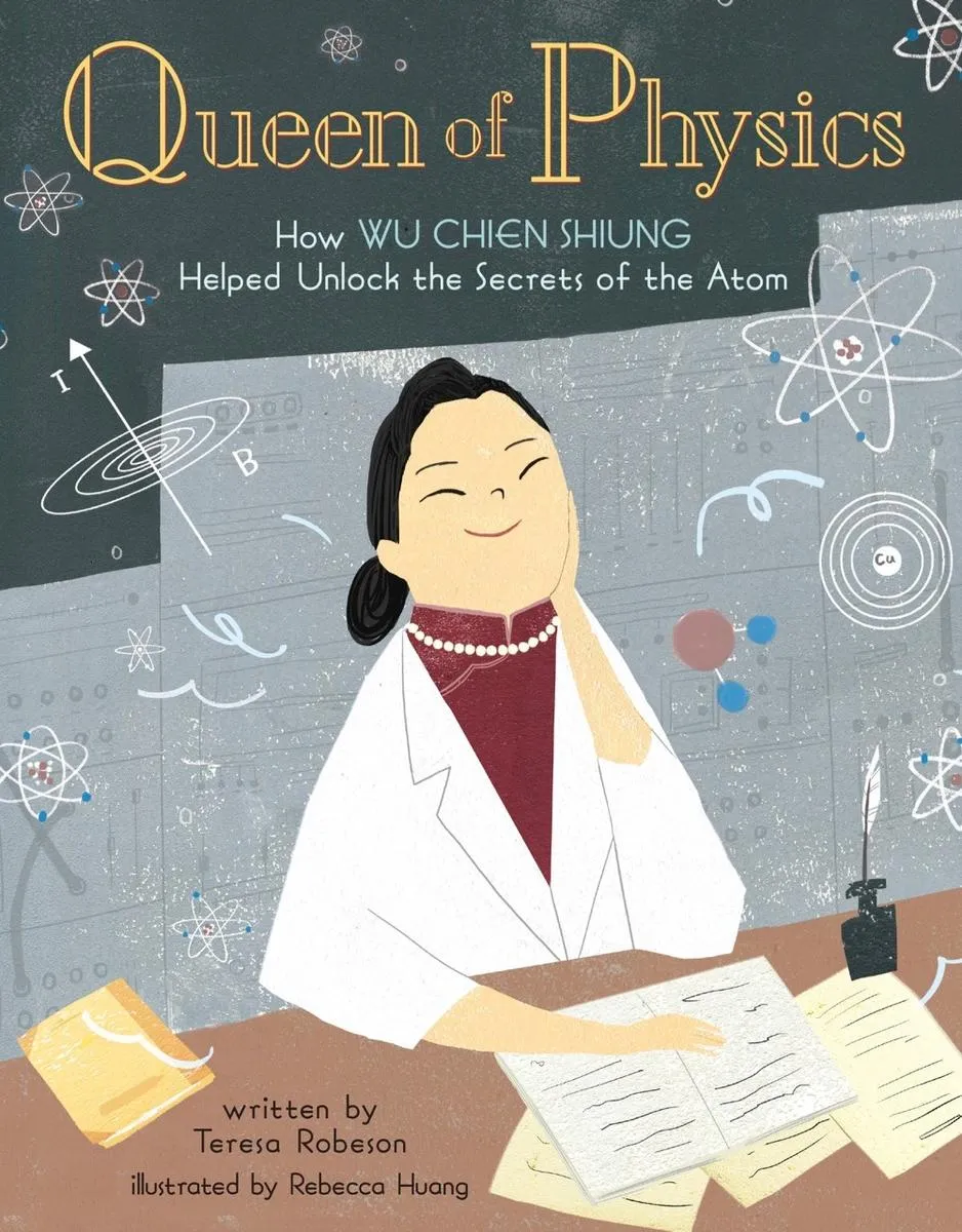 Queen of Physics: How Wu Chien Shiung Helped Unlock the Secrets of the Atom